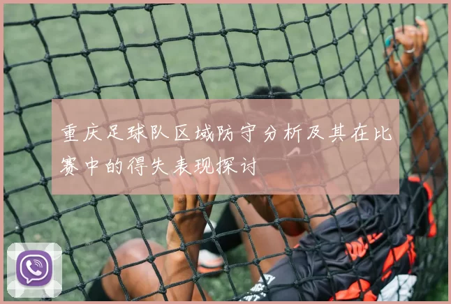 重庆足球队区域防守分析及其在比赛中的得失表现探讨